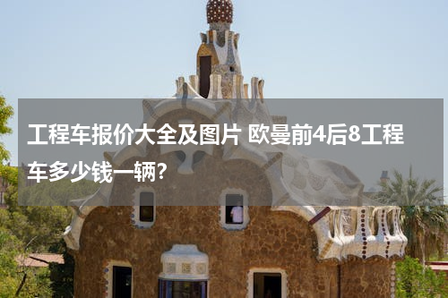 工程车报价大全及图片 欧曼前4后8工程车多少钱一辆？