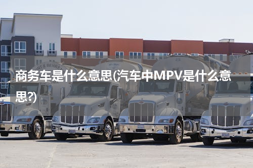 商务车是什么意思(汽车中MPV是什么意思?)