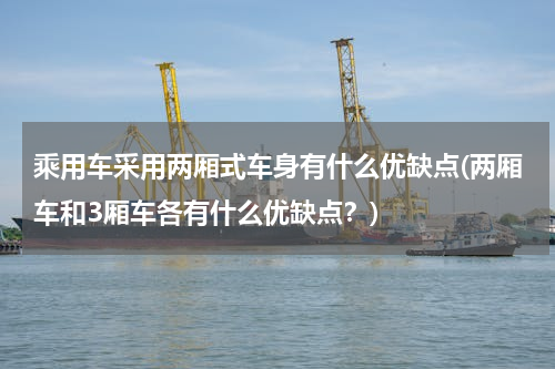 乘用车采用两厢式车身有什么优缺点(两厢车和3厢车各有什么优缺点？)