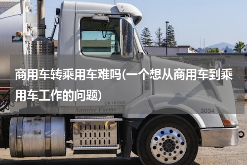 商用车转乘用车难吗(一个想从商用车到乘用车工作的问题)