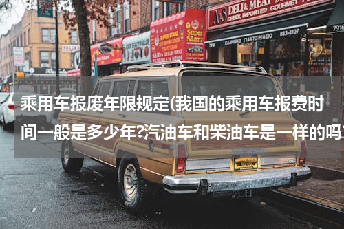 乘用车报废年限规定(我国的乘用车报费时间一般是多少年?汽油车和柴油车是一样的吗?)