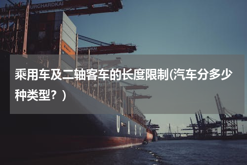 乘用车及二轴客车的长度限制(汽车分多少种类型？)