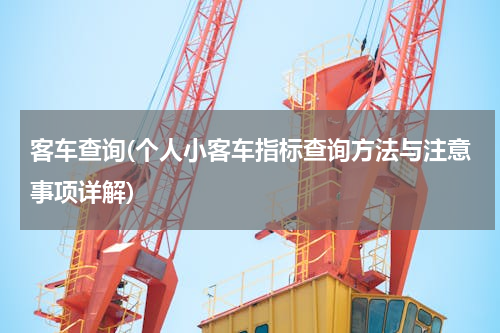 客车查询(个人小客车指标查询方法与注意事项详解)