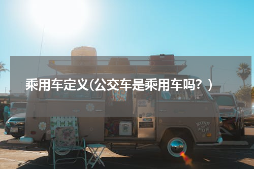 乘用车定义(公交车是乘用车吗？)