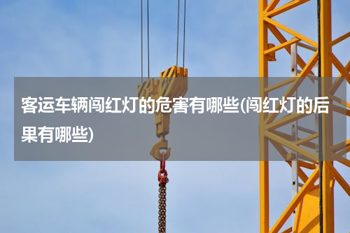 客运车辆闯红灯的危害有哪些(闯红灯的后果有哪些)