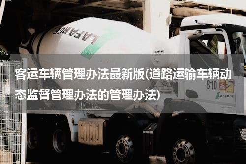 客运车辆管理办法最新版(道路运输车辆动态监督管理办法的管理办法)