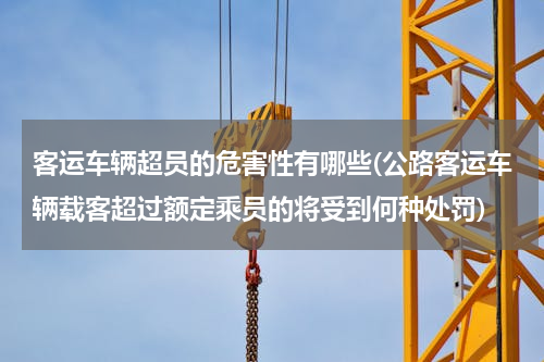 客运车辆超员的危害性有哪些(公路客运车辆载客超过额定乘员的将受到何种处罚)