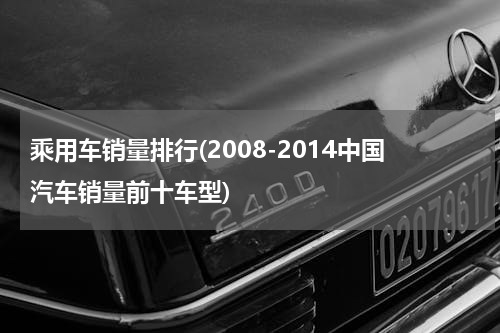 乘用车销量排行(2008-2014中国汽车销量前十车型)