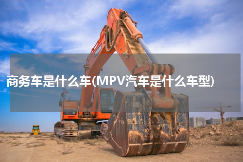 商务车是什么车(MPV汽车是什么车型)