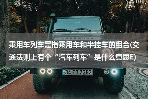 乘用车列车是指乘用车和半挂车的组合(交通法则上有个“汽车列车”是什么意思E)