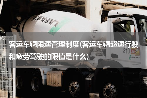 客运车辆限速管理制度(客运车辆超速行驶和疲劳驾驶的限值是什么)