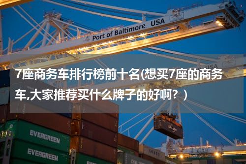 7座商务车排行榜前十名(想买7座的商务车,大家推荐买什么牌子的好啊？)