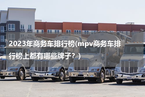 2023年商务车排行榜(mpv商务车排行榜上都有哪些牌子？)