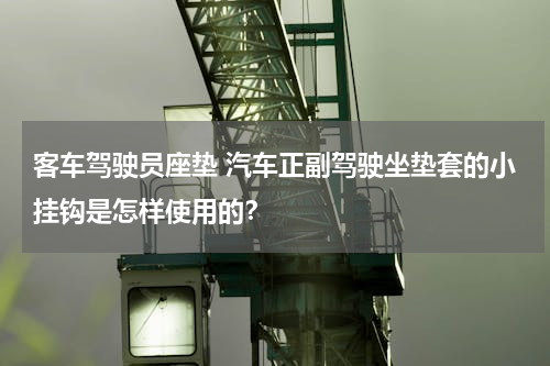 客车驾驶员座垫 汽车正副驾驶坐垫套的小挂钩是怎样使用的？
