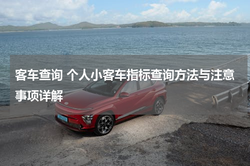 客车查询 个人小客车指标查询方法与注意事项详解