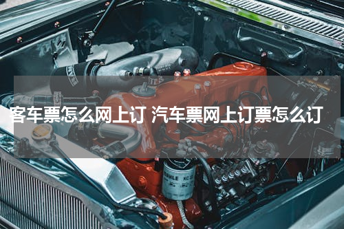 客车票怎么网上订 汽车票网上订票怎么订