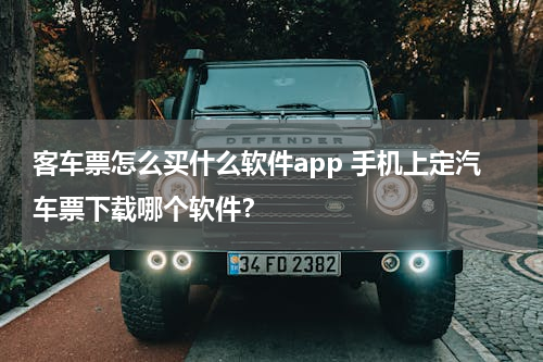 客车票怎么买什么软件app 手机上定汽车票下载哪个软件？