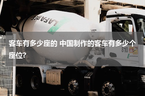 客车有多少座的 中国制作的客车有多少个座位?
