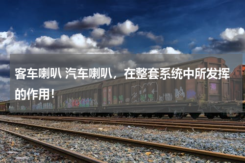 客车喇叭 汽车喇叭，在整套系统中所发挥的作用！