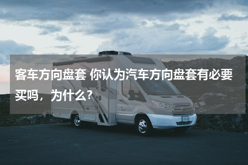 客车方向盘套 你认为汽车方向盘套有必要买吗，为什么？