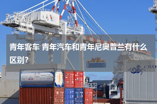 青年客车 青年汽车和青年尼奥普兰有什么区别？