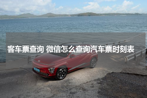 客车票查询 微信怎么查询汽车票时刻表