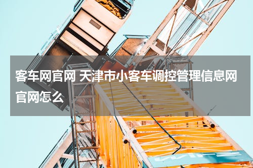 客车网官网 天津市小客车调控管理信息网官网怎么