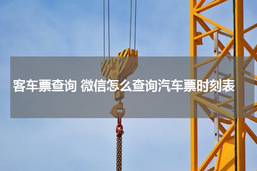 客车票查询 微信怎么查询汽车票时刻表