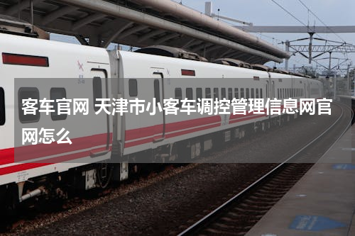 客车官网 天津市小客车调控管理信息网官网怎么
