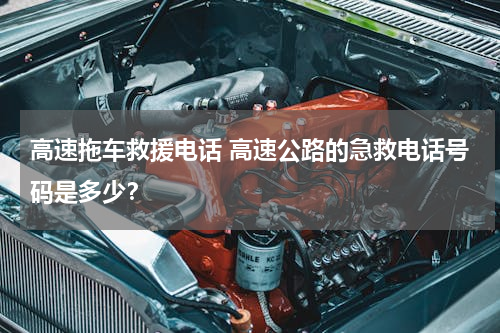 高速拖车救援电话 高速公路的急救电话号码是多少？