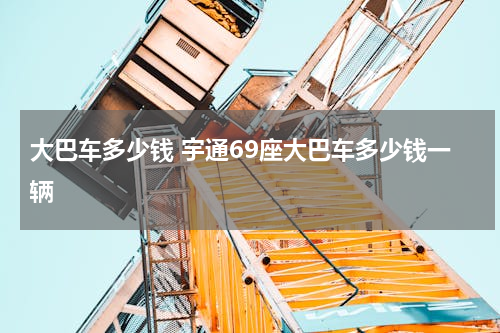 大巴车多少钱 宇通69座大巴车多少钱一辆