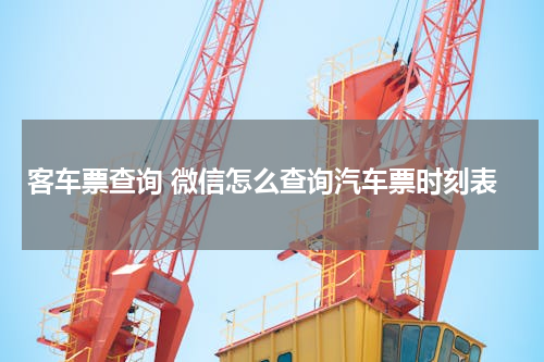 客车票查询 微信怎么查询汽车票时刻表