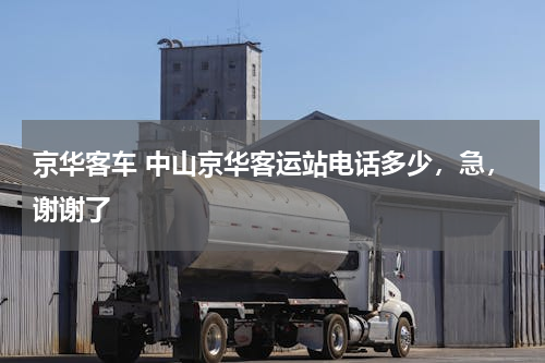 京华客车 中山京华客运站电话多少，急，谢谢了