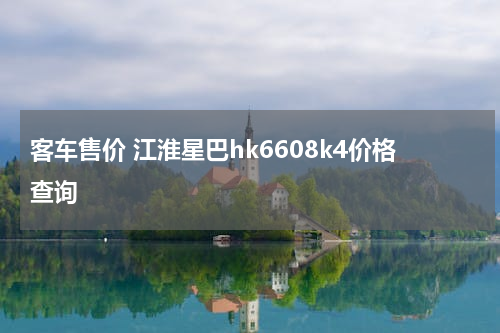 客车售价 江淮星巴hk6608k4价格查询