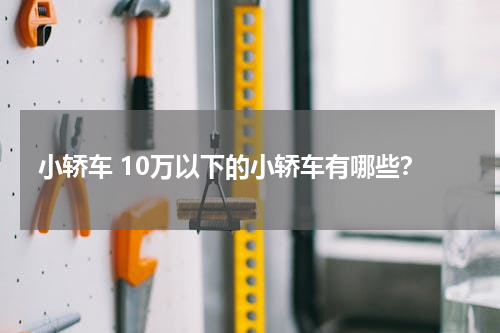 小轿车 10万以下的小轿车有哪些？