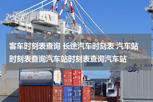 客车时刻表查询 长途汽车时刻表 汽车站时刻表查询汽车站时刻表查询汽车站