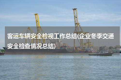 客运车辆安全检视工作总结(企业冬季交通安全检查情况总结)