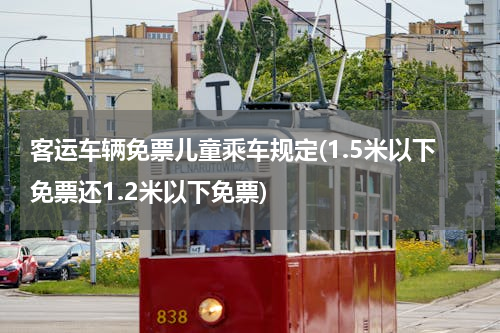 客运车辆免票儿童乘车规定(1.5米以下免票还1.2米以下免票)