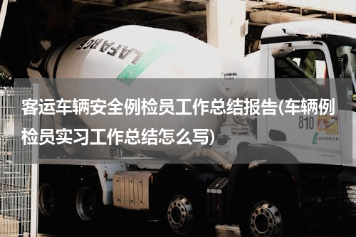 客运车辆安全例检员工作总结报告(车辆例检员实习工作总结怎么写)