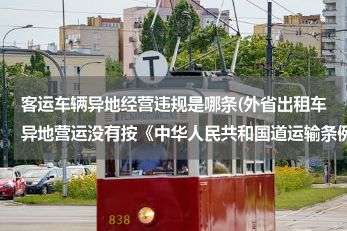 客运车辆异地经营违规是哪条(外省出租车异地营运没有按《中华人民共和国道运输条例》第十条规定进行营运的，怎么处罚？)