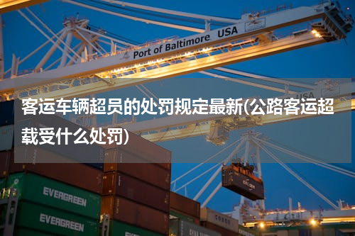 客运车辆超员的处罚规定最新(公路客运超载受什么处罚)