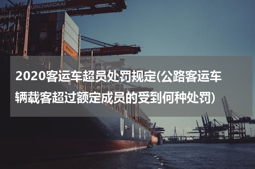 2020客运车超员处罚规定(公路客运车辆载客超过额定成员的受到何种处罚)