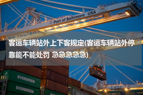 客运车辆站外上下客规定(客运车辆站外停靠能不能处罚 急急急急急)
