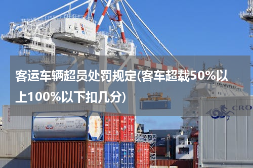 客运车辆超员处罚规定(客车超载50%以上100%以下扣几分)