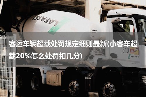 客运车辆超载处罚规定细则最新(小客车超载20%怎么处罚扣几分)
