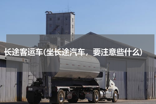 长途客运车(坐长途汽车，要注意些什么)