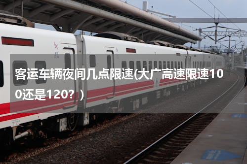 客运车辆夜间几点限速(大广高速限速100还是120？)
