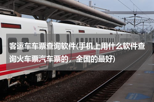 客运车车票查询软件(手机上用什么软件查询火车票汽车票的，全国的最好)