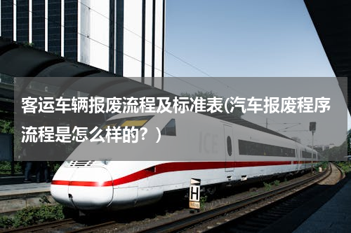 客运车辆报废流程及标准表(汽车报废程序流程是怎么样的？)