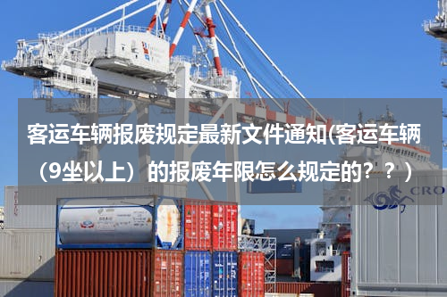 客运车辆报废规定最新文件通知(客运车辆（9坐以上）的报废年限怎么规定的？？)